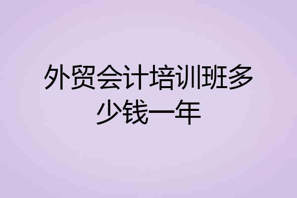 外贸会计培训班多少钱一年