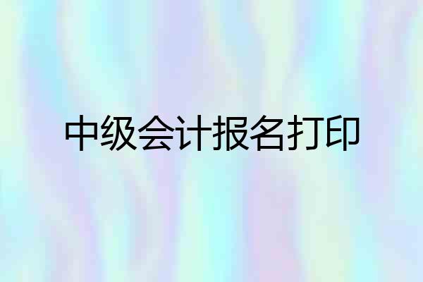 中级会计报名打印