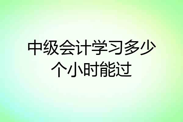 中级会计学习多少个小时能过
