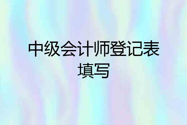 中级会计师登记表填写