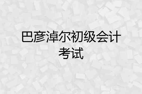 巴彦淖尔初级会计考试