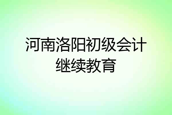 河南洛阳初级会计继续教育