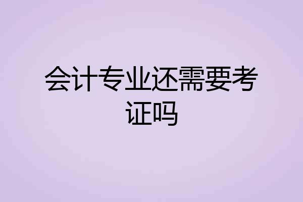 会计专业还需要考证吗