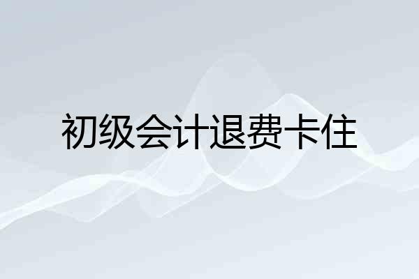 初级会计退费卡住