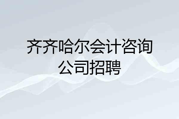 齐齐哈尔会计咨询公司招聘