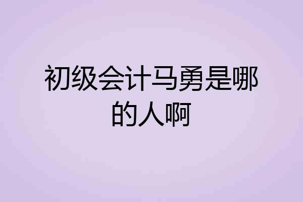 初级会计马勇是哪的人啊