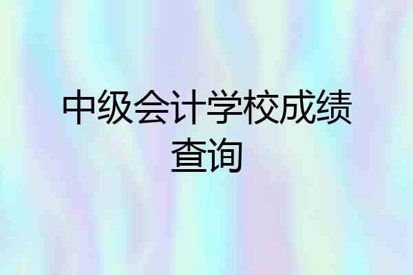 中级会计学校成绩查询