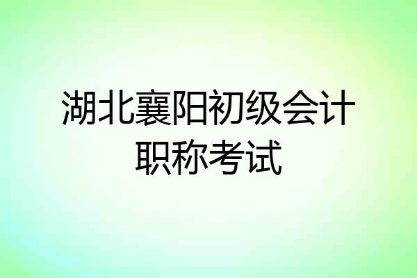 湖北襄阳初级会计职称考试