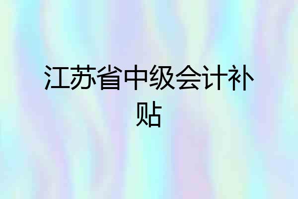 江苏省中级会计补贴