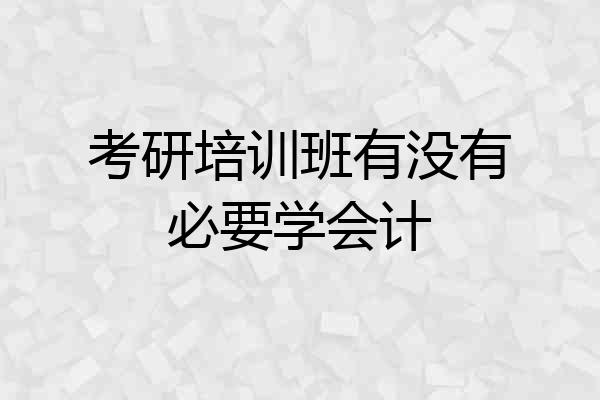 考研培训班有没有必要学会计