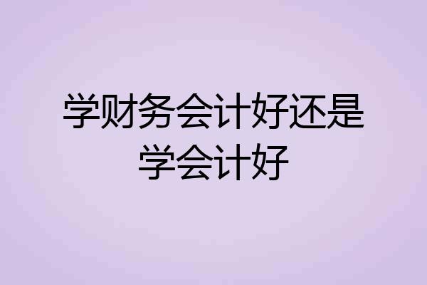 学财务会计好还是学会计好