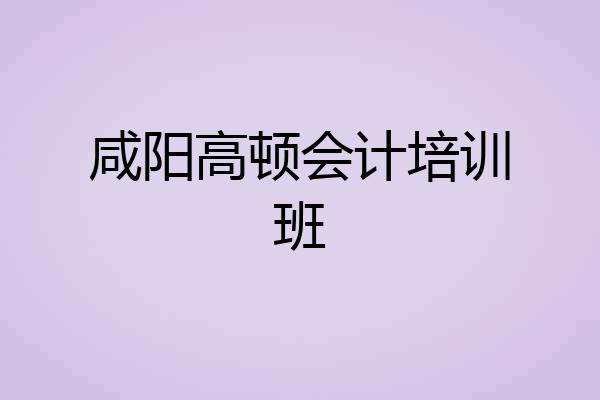 咸阳高顿会计培训班