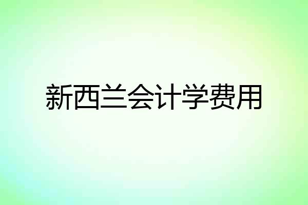 新西兰会计学费用