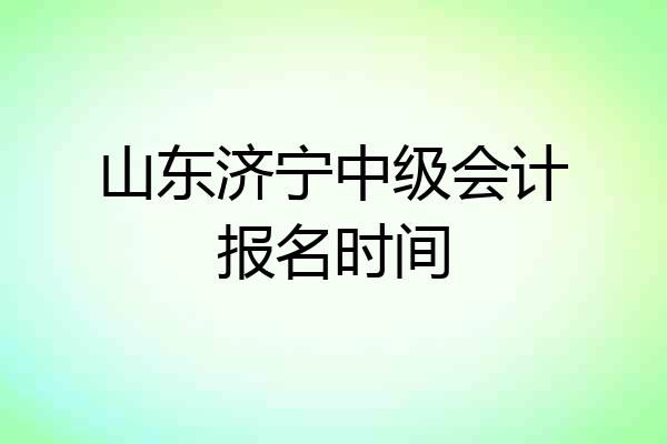 山东济宁中级会计报名时间
