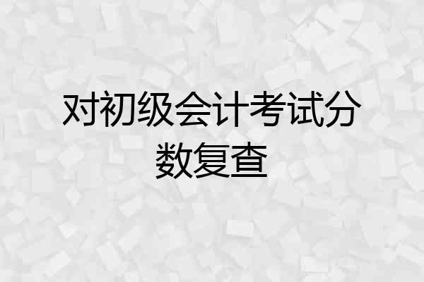 对初级会计考试分数复查