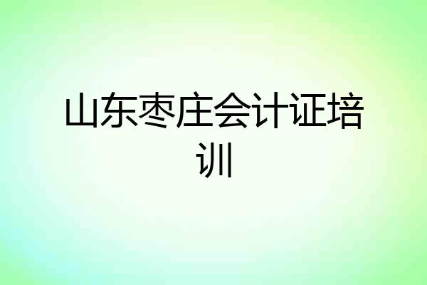 山东枣庄会计证培训