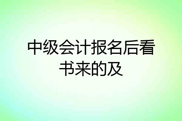 中级会计报名后看书来的及