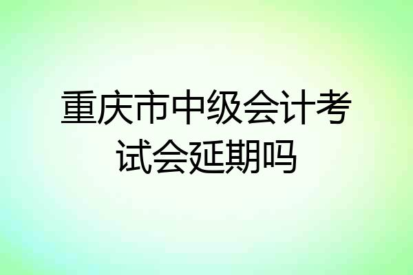 重庆市中级会计考试会延期吗