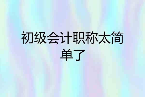 初级会计职称太简单了