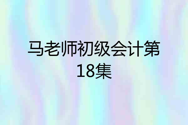 马老师初级会计第18集