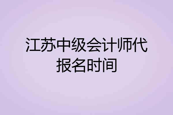 江苏中级会计师代报名时间