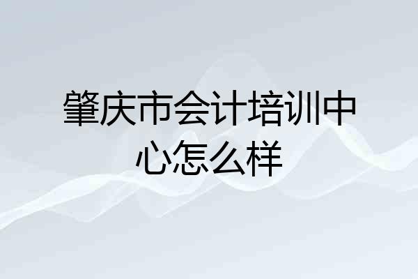肇庆市会计培训中心怎么样