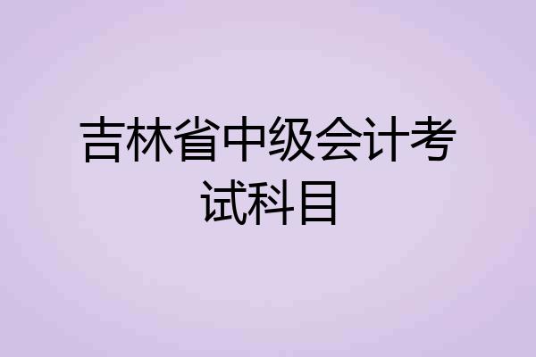 吉林省中级会计考试科目