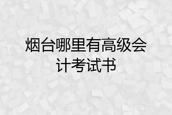 烟台哪里有高级会计考试书
