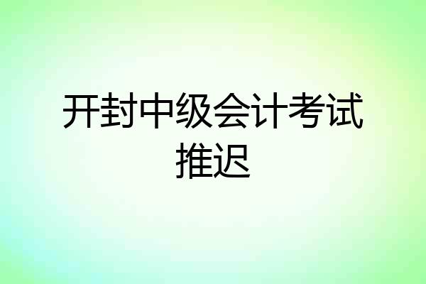 开封中级会计考试推迟