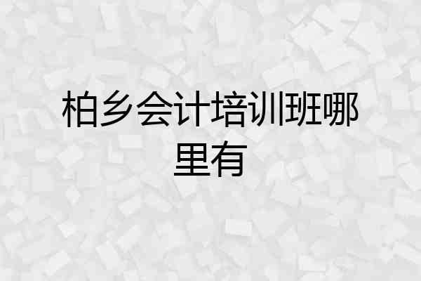 柏乡会计培训班哪里有