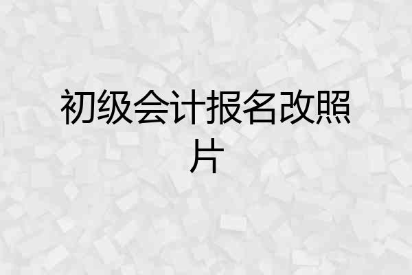 初级会计报名改照片