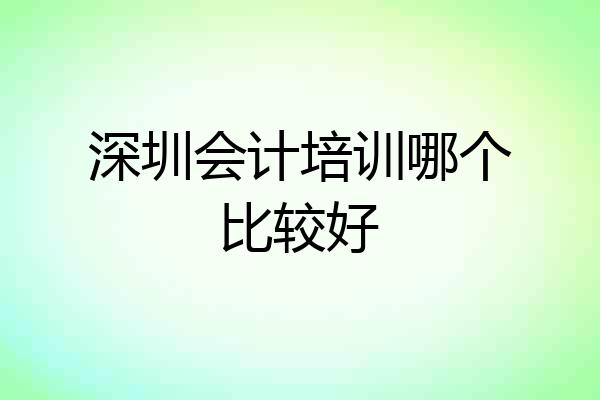 深圳会计培训哪个比较好
