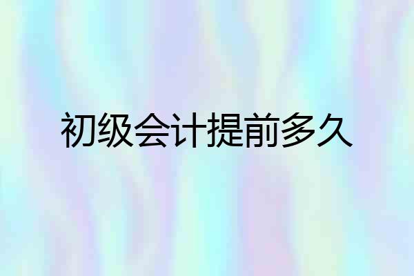 初级会计提前多久