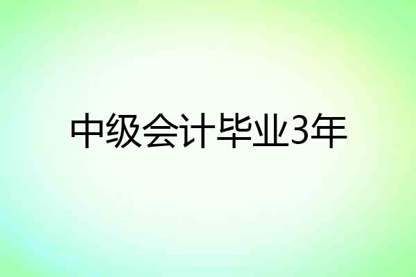 中级会计毕业3年