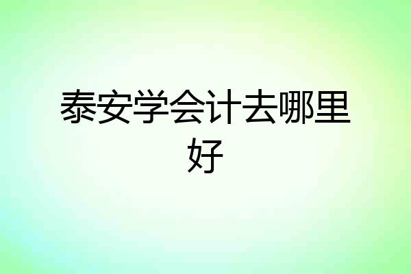 泰安学会计去哪里好