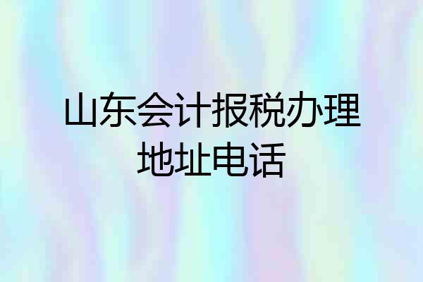 山东会计报税办理地址电话