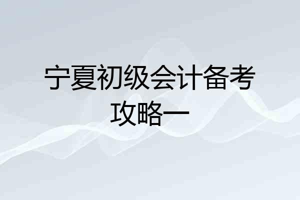 宁夏初级会计备考攻略一