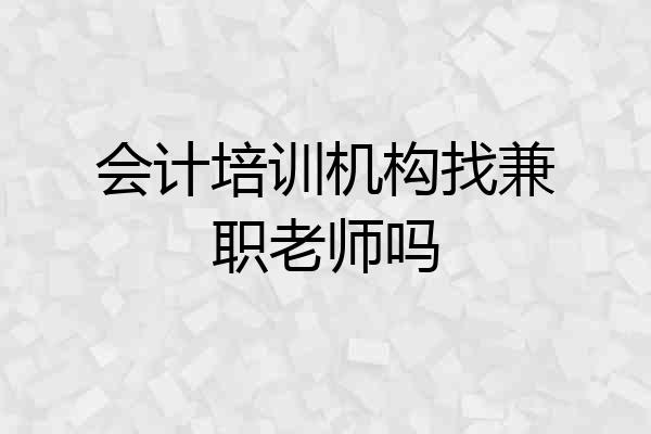 会计培训机构找兼职老师吗