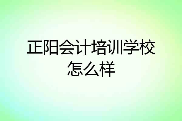 正阳会计培训学校怎么样