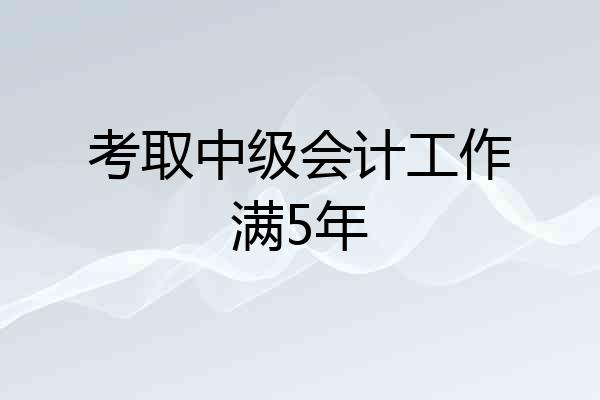 考取中级会计工作满5年