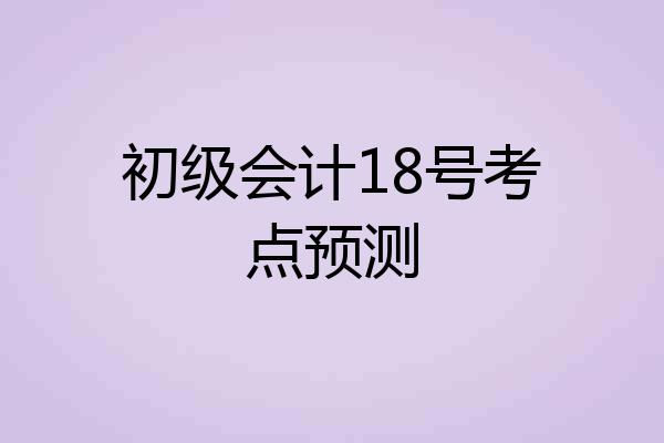 初级会计18号考点预测