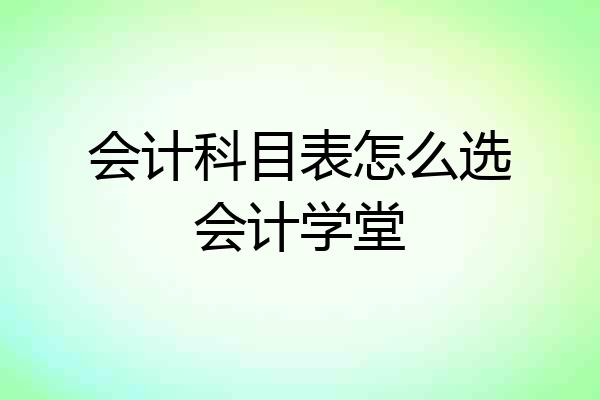 会计科目表怎么选会计学堂