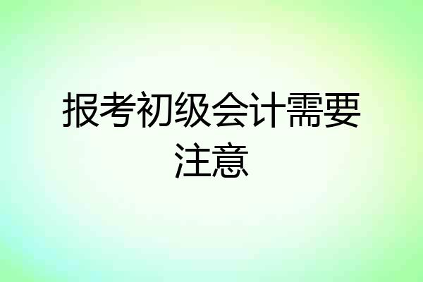 报考初级会计需要注意