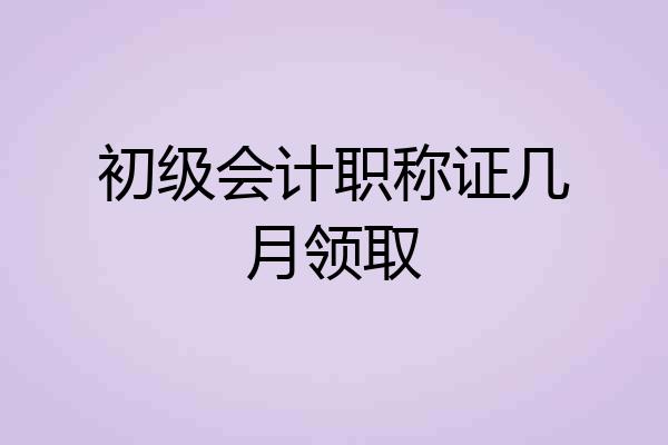 初级会计职称证几月领取