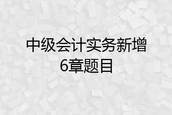 中级会计实务新增6章题目