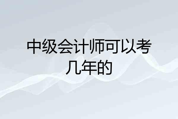 中级会计师可以考几年的