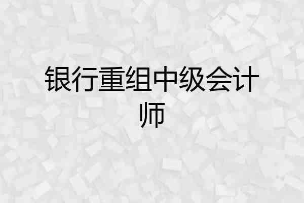银行重组中级会计师