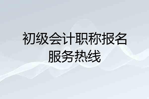 初级会计职称报名服务热线