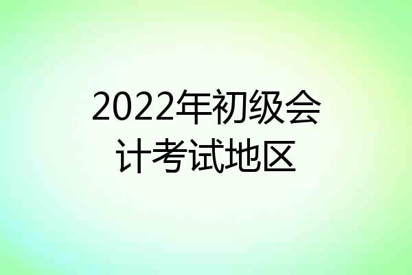 2022年初级会计考试地区