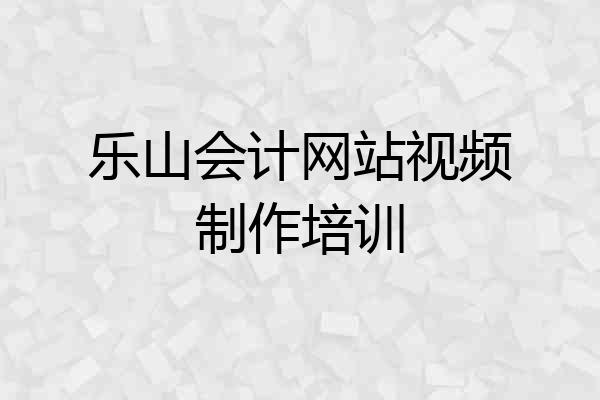 乐山会计网站视频制作培训